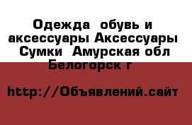 Одежда, обувь и аксессуары Аксессуары - Сумки. Амурская обл.,Белогорск г.